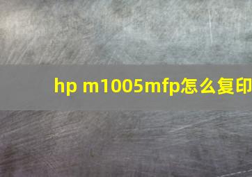 hp m1005mfp怎么复印